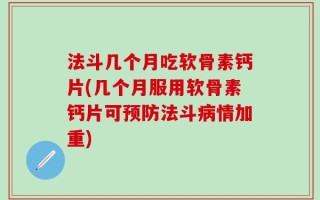 法斗几个月吃软骨素钙片(几个月服用软骨素钙片可预防法斗病情加重)