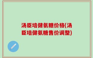 汤臣培健氨糖价格(汤臣培健氨糖售价调整)