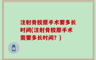 注射骨胶原手术要多长时间(注射骨胶原手术需要多长时间？)
