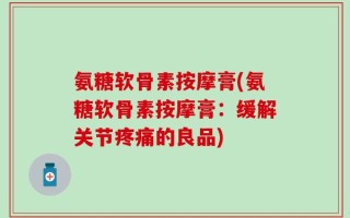 氨糖软骨素按摩膏(氨糖软骨素按摩膏：缓解关节疼痛的良品)