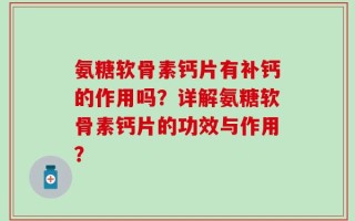 氨糖软骨素钙片有补钙的作用吗？详解氨糖软骨素钙片的功效与作用？