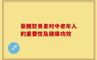氨糖软骨素对中老年人的重要性及健康功效