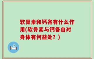 软骨素和钙各有什么作用(软骨素与钙各自对身体有何益处？)