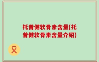 托普健软骨素含量(托普健软骨素含量介绍)