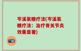 岑溪氨糖疗法(岑溪氨糖疗法：治疗骨关节炎效果显著)
