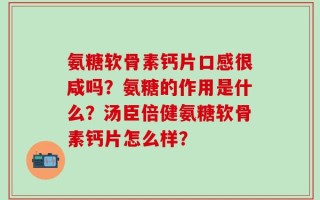 氨糖软骨素钙片口感很咸吗？氨糖的作用是什么？汤臣倍健氨糖软骨素钙片怎么样？