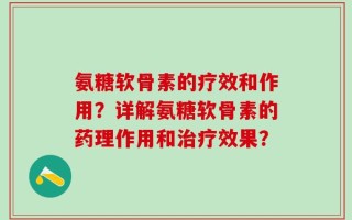 氨糖软骨素的疗效和作用？详解氨糖软骨素的药理作用和治疗效果？