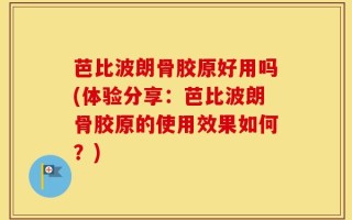 芭比波朗骨胶原好用吗(体验分享：芭比波朗骨胶原的使用效果如何？)