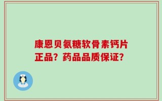 康恩贝氨糖软骨素钙片正品？药品品质保证？