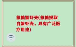 氨糖蟹虾壳(氨糖提取自蟹虾壳，具有广泛医疗用途)