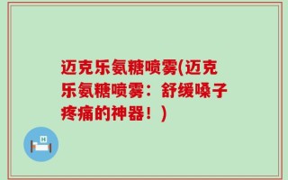 迈克乐氨糖喷雾(迈克乐氨糖喷雾：舒缓嗓子疼痛的神器！)