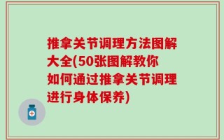 推拿关节调理方法图解大全(50张图解教你如何通过推拿关节调理进行身体保养)