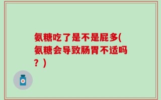 氨糖吃了是不是屁多(氨糖会导致肠胃不适吗？)