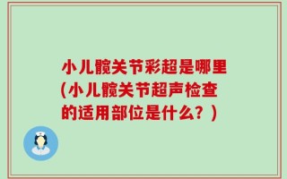 小儿髋关节彩超是哪里(小儿髋关节超声检查的适用部位是什么？)