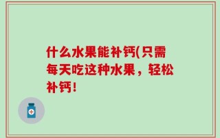什么水果能补钙(只需每天吃这种水果，轻松补钙！