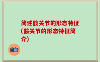 简述髋关节的形态特征(髋关节的形态特征简介)