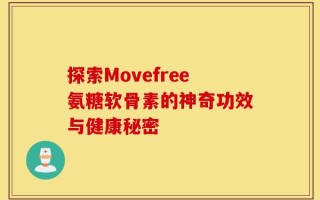 探索Movefree氨糖软骨素的神奇功效与健康秘密