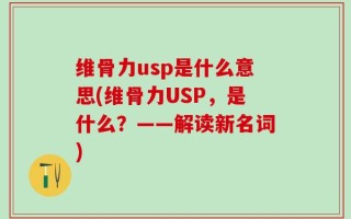 维骨力usp是什么意思(维骨力USP，是什么？——解读新名词)