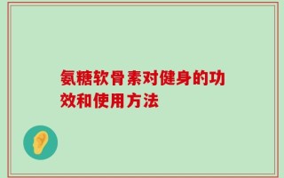 氨糖软骨素对健身的功效和使用方法
