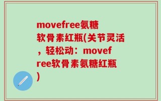 movefree氨糖软骨素红瓶(关节灵活，轻松动：movefree软骨素氨糖红瓶)