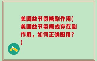 美国益节氨糖副作用(美国益节氨糖或存在副作用，如何正确服用？)