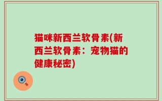 猫咪新西兰软骨素(新西兰软骨素：宠物猫的健康秘密)