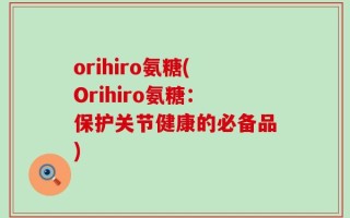 orihiro氨糖(Orihiro氨糖：保护关节健康的必备品)
