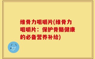 维骨力咀嚼片(维骨力咀嚼片：保护骨骼健康的必备营养补给)