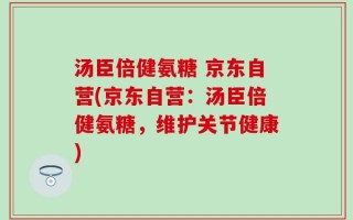 汤臣倍健氨糖 京东自营(京东自营：汤臣倍健氨糖，维护关节健康)