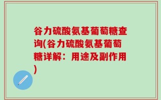 谷力硫酸氨基葡萄糖查询(谷力硫酸氨基葡萄糖详解：用途及副作用)