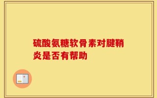 硫酸氨糖软骨素对腱鞘炎是否有帮助