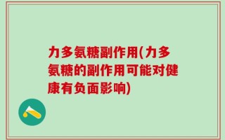 力多氨糖副作用(力多氨糖的副作用可能对健康有负面影响)