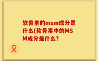 软骨素的msm成分是什么(软骨素中的MSM成分是什么？