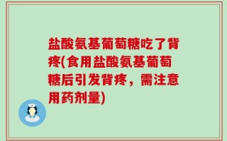 盐酸氨基葡萄糖吃了背疼(食用盐酸氨基葡萄糖后引发背疼，需注意用药剂量)