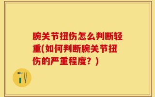 腕关节扭伤怎么判断轻重(如何判断腕关节扭伤的严重程度？)