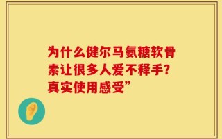 为什么健尔马氨糖软骨素让很多人爱不释手？真实使用感受”