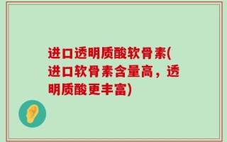 进口透明质酸软骨素(进口软骨素含量高，透明质酸更丰富)