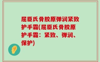 屈臣氏骨胶原弹润紧致护手霜(屈臣氏骨胶原护手霜：紧致、弹润、保护)