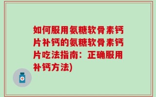 如何服用氨糖软骨素钙片补钙的氨糖软骨素钙片吃法指南：正确服用补钙方法)