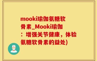 mooki瑜伽氨糖软骨素_Mooki瑜伽：增强关节健康，体验氨糖软骨素的益处)