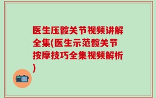医生压髋关节视频讲解全集(医生示范髋关节按摩技巧全集视频解析)
