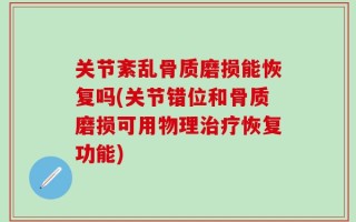 关节紊乱骨质磨损能恢复吗(关节错位和骨质磨损可用物理治疗恢复功能)