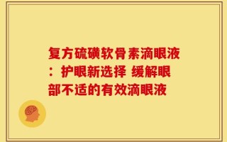 复方硫磺软骨素滴眼液：护眼新选择 缓解眼部不适的有效滴眼液