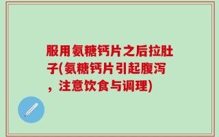 服用氨糖钙片之后拉肚子(氨糖钙片引起腹泻，注意饮食与调理)