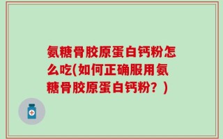 氨糖骨胶原蛋白钙粉怎么吃(如何正确服用氨糖骨胶原蛋白钙粉？)