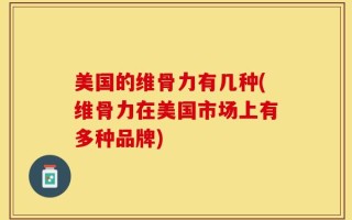 美国的维骨力有几种(维骨力在美国市场上有多种品牌)