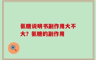 氨糖说明书副作用大不大？氨糖的副作用