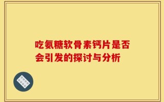 吃氨糖软骨素钙片是否会引发的探讨与分析
