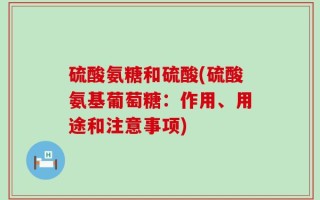硫酸氨糖和硫酸(硫酸氨基葡萄糖：作用、用途和注意事项)