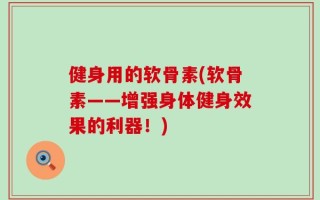 健身用的软骨素(软骨素——增强身体健身效果的利器！)